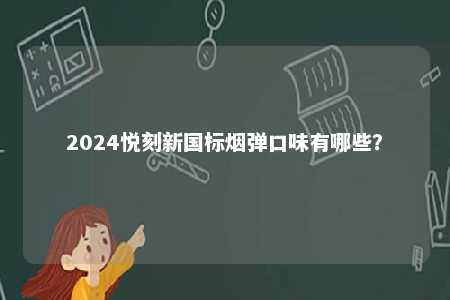 2024悦刻新国标烟弹口味有哪些？ 